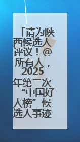 请为陕西候选人评议！@所有人，2025年第二次“中国好人榜”候选人事迹展示评议开始