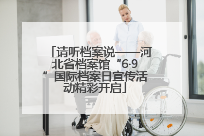 请听档案说——河北省档案馆“6·9”国际档案日宣传活动精彩开启