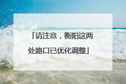 请注意，衡阳这两处路口已优化调整