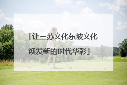让三苏文化东坡文化焕发新的时代华彩