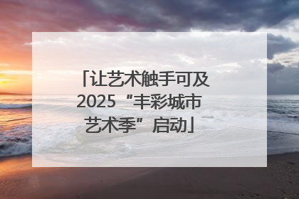 让艺术触手可及 2025“丰彩城市艺术季”启动