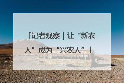 记者观察｜让“新农人”成为“兴农人”