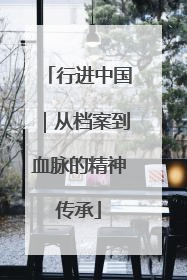 行进中国｜从档案到血脉的精神传承