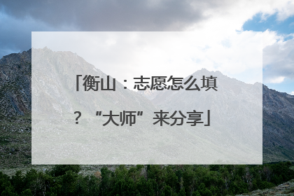 衡山：志愿怎么填？“大师”来分享