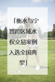 衡水与宁晋跨区域水权交易案例入选全国典型