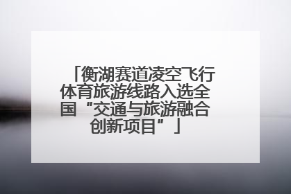 衡湖赛道凌空飞行体育旅游线路入选全国“交通与旅游融合创新项目”