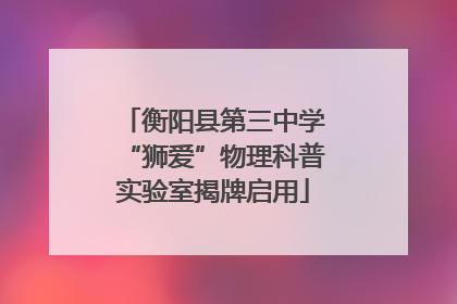 衡阳县第三中学“狮爱”物理科普实验室揭牌启用