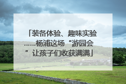 装备体验、趣味实验……杨浦这场“游园会”让孩子们收获满满