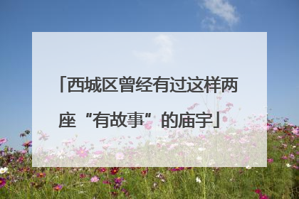西城区曾经有过这样两座“有故事”的庙宇