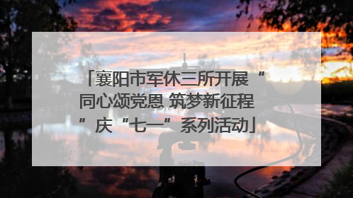 襄阳市军休三所开展“同心颂党恩 筑梦新征程”庆“七一”系列活动
