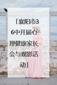 襄阳市36中开展心理健康家长会与观影活动