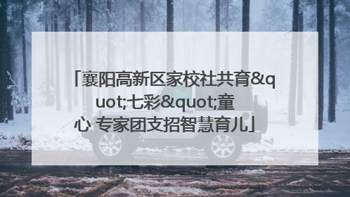 襄阳高新区家校社共育"七彩"童心 专家团支招智慧育儿