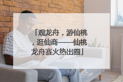观龙舟，游仙桃，逛仙商——仙桃龙舟赛火热出圈