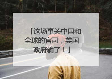 这场事关中国和全球的官司，美国政府输了！