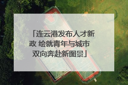 连云港发布人才新政 绘就青年与城市双向奔赴新图景