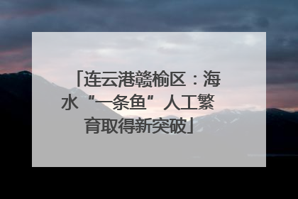 连云港赣榆区：海水“一条鱼”人工繁育取得新突破