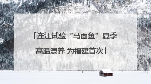 连江试验“马面鱼”夏季高温混养 为福建首次