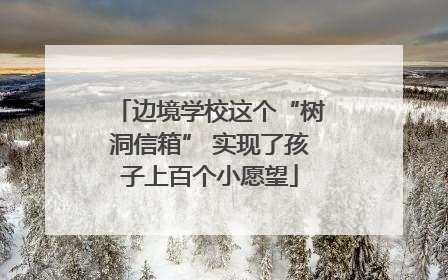 边境学校这个“树洞信箱” 实现了孩子上百个小愿望