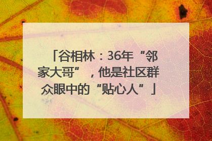 谷相林：36年“邻家大哥”，他是社区群众眼中的“贴心人”