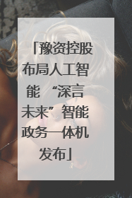 豫资控股布局人工智能 “深言未来”智能政务一体机发布