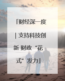 财经深一度｜支持科技创新 财政“花式”发力