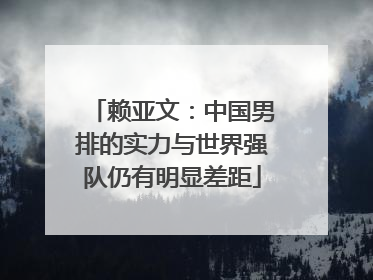 赖亚文：中国男排的实力与世界强队仍有明显差距