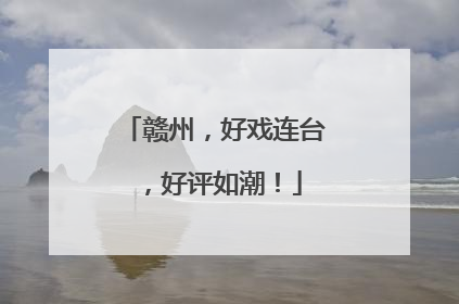 赣州，好戏连台，好评如潮！