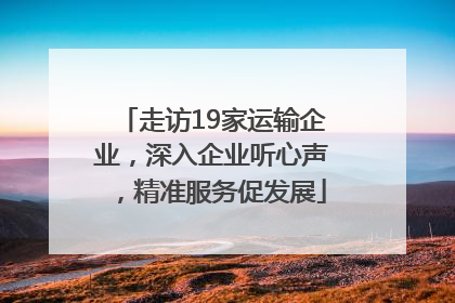 走访19家运输企业，深入企业听心声，精准服务促发展
