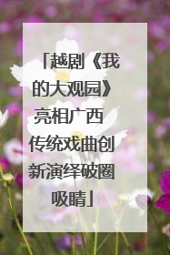 越剧《我的大观园》亮相广西 传统戏曲创新演绎破圈吸睛