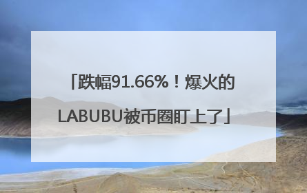 跌幅91.66%！爆火的LABUBU被币圈盯上了