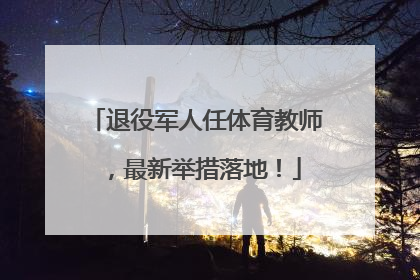 退役军人任体育教师，最新举措落地！