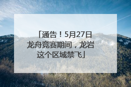 通告！5月27日龙舟竞赛期间，龙岩这个区域禁飞