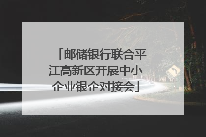 邮储银行联合平江高新区开展中小企业银企对接会