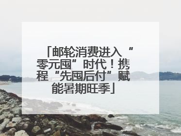 邮轮消费进入“零元囤”时代！携程“先囤后付”赋能暑期旺季