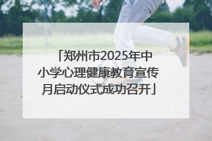 郑州市2025年中小学心理健康教育宣传月启动仪式成功召开
