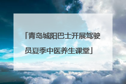 青岛城阳巴士开展驾驶员夏季中医养生课堂