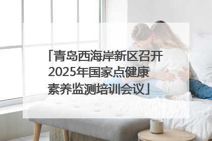 青岛西海岸新区召开2025年国家点健康素养监测培训会议