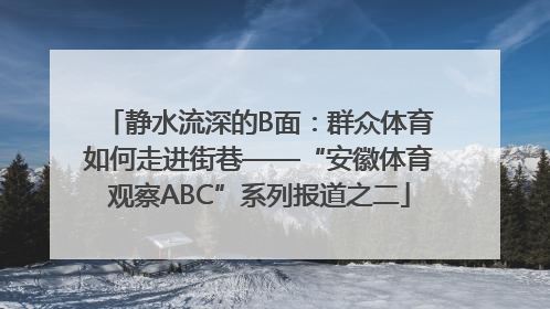 静水流深的B面：群众体育如何走进街巷——“安徽体育观察ABC”系列报道之二