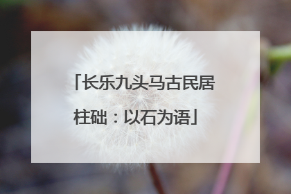长乐九头马古民居柱础：以石为语