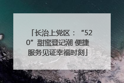 长治上党区：“520”甜蜜登记潮 便捷服务见证幸福时刻