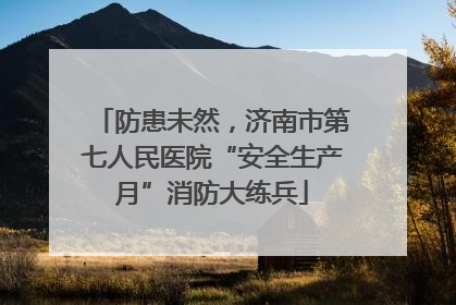 防患未然，济南市第七人民医院“安全生产月”消防大练兵