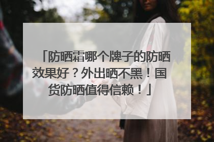 防晒霜哪个牌子的防晒效果好？外出晒不黑！国货防晒值得信赖！