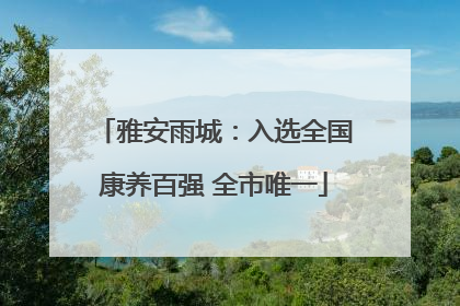 雅安雨城：入选全国康养百强 全市唯一