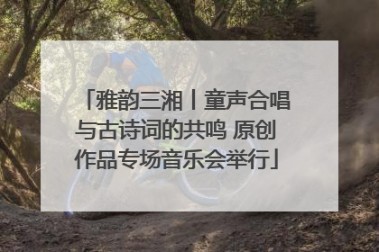 雅韵三湘丨童声合唱与古诗词的共鸣 原创作品专场音乐会举行
