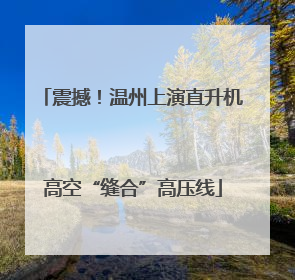 震撼！温州上演直升机高空“缝合”高压线