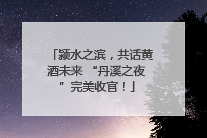 颍水之滨，共话黄酒未来 “丹溪之夜”完美收官！