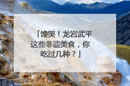 馋哭！龙岩武平这些非遗美食，你吃过几种？