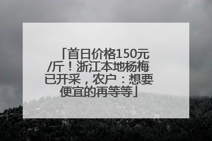 首日价格150元/斤！浙江本地杨梅已开采，农户：想要便宜的再等等