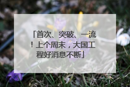 首次、突破、一流！上个周末，大国工程好消息不断