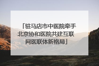 驻马店市中医院牵手北京协和医院共建互联网医联体新格局